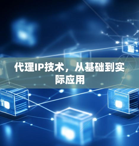 代理IP技术,从基础到实际应用 代理IP技术,从基础到实际应用
