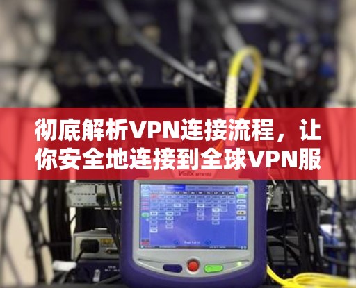 彻底解析VPN连接流程,让你安全地连接到全球VPN服务 彻底解析VPN连接流程,让你安全地连接到全球VPN服务