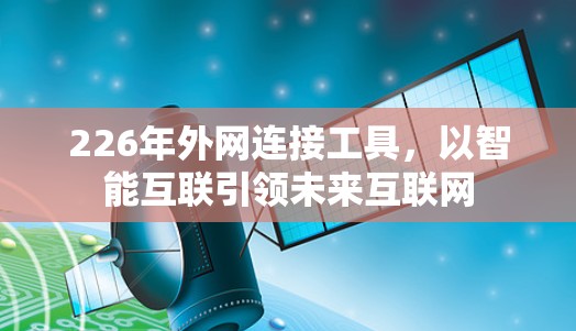 226年外网连接工具，以智能互联引领未来互联网