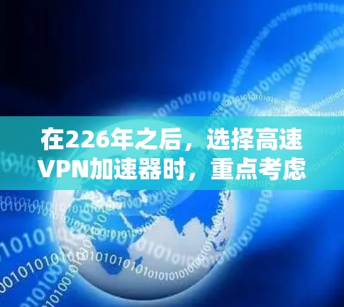 在226年之后，选择高速VPN加速器时，重点考虑性能、稳定性、兼容性以及安全性。以下是一些推荐的加速器，它们适合长时间稳定运行的需求