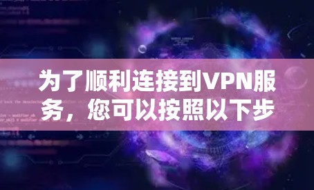 为了顺利连接到VPN服务,您可以按照以下步骤操作 为了顺利连接到VPN服务,您可以按照以下步骤操作