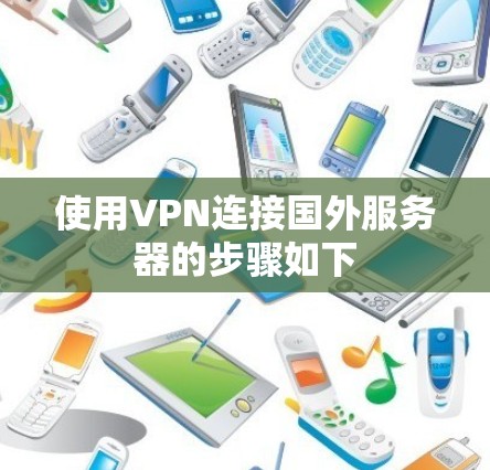 使用VPN连接国外服务器的步骤如下 使用VPN连接国外服务器的步骤如下