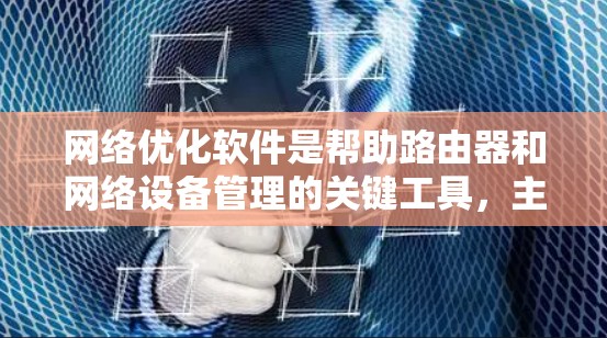 网络优化软件是帮助路由器和网络设备管理的关键工具，主要功能包括网络连接优化、端口管理、设备管理、延迟优化和稳定性提升。以下是对这些功能的详细指南