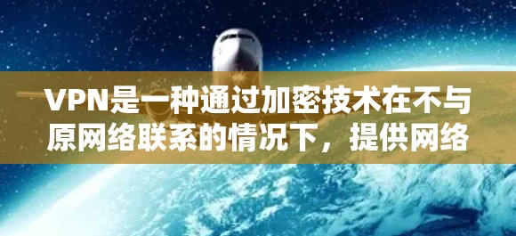 VPN是一种通过加密技术在不与原网络联系的情况下，提供网络服务的网络工具，广泛应用于保护隐私和数据安全。以下是不同类型的VPN支持的设备类型及适用场景