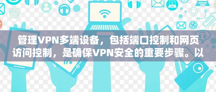 管理VPN多端设备，包括端口控制和网页访问控制，是确保VPN安全的重要步骤。以下是一个系统化的指南，涵盖了端口管理、防火墙配置、访问控制和日志管理等关键步骤