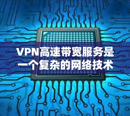 VPN高速带宽服务是一个复杂的网络技术,涉及端口设置、安全措施和使用场景的综合运用。以下是对这个主题的分步总结 VPN高速带宽服务是一个复杂的网络技术,涉及端口设置、安全措施和使用场景的综合运用。以下是对这个主题的分步总结