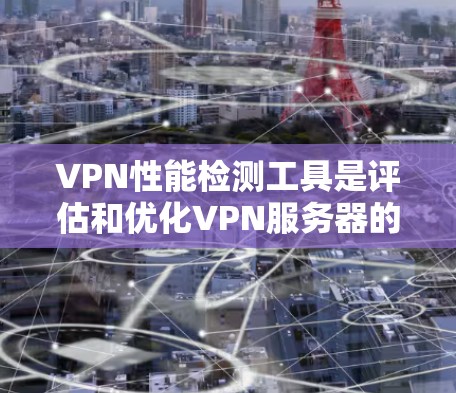 VPN性能检测工具是评估和优化VPN服务器的重要工具,帮助用户确保网络的安全性和稳定性。以下是对这些工具的详细总结 VPN性能检测工具是评估和优化VPN服务器的重要工具,帮助用户确保网络的安全性和稳定性。以下是对这些工具的详细总结