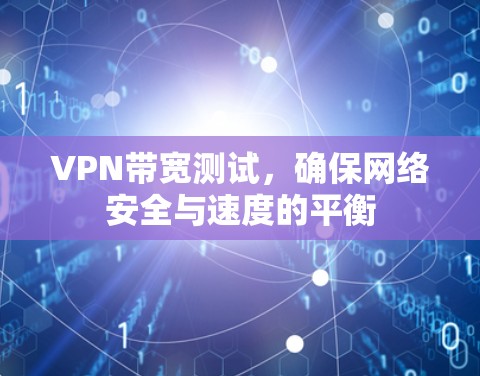 VPN带宽测试,确保网络安全与速度的平衡 VPN带宽测试,确保网络安全与速度的平衡