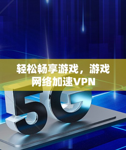 轻松畅享游戏,游戏网络加速VPN 轻松畅享游戏,游戏网络加速VPN