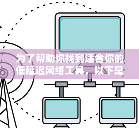 为了帮助你找到适合你的低延迟网络工具,以下是综合考虑的因素和建议 为了帮助你找到适合你的低延迟网络工具,以下是综合考虑的因素和建议
