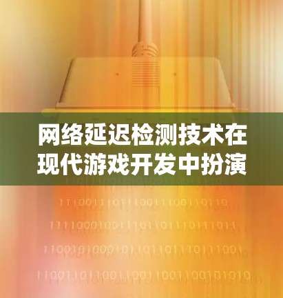 网络延迟检测技术在现代游戏开发中扮演着重要角色,特别是在应对网络延迟和游戏性能波动时。以下是对该技术的系统性总结 网络延迟检测技术在现代游戏开发中扮演着重要角色,特别是在应对网络延迟和游戏性能波动时。以下是对该技术的系统性总结