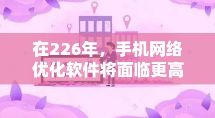 在226年，手机网络优化软件将面临更高速率、更低延迟、更高的性价比、更智能的多设备管理和社会化功能等趋势。以下是一些推荐的网络优化软件，以及它们的特点和适用场景