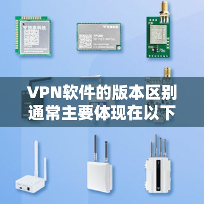 VPN软件的版本区别通常主要体现在以下几个方面 VPN软件的版本区别通常主要体现在以下几个方面