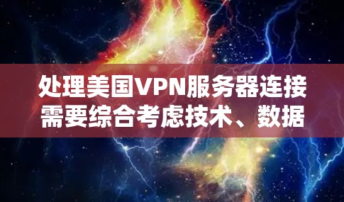 处理美国VPN服务器连接需要综合考虑技术、数据安全、法律和政策等多个方面。以下是逐步的解决方案 处理美国VPN服务器连接需要综合考虑技术、数据安全、法律和政策等多个方面。以下是逐步的解决方案
