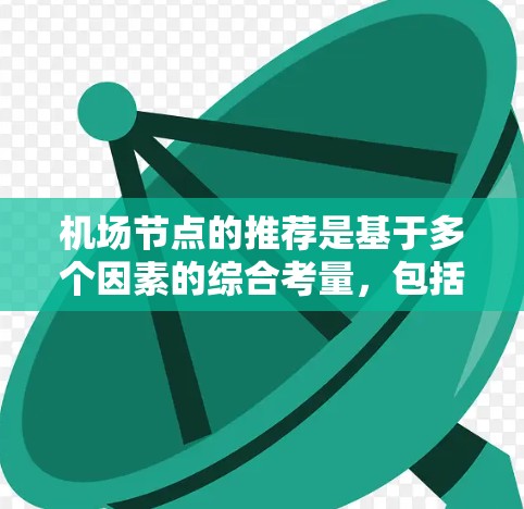 机场节点的推荐是基于多个因素的综合考量,包括地理位置、交通流量、运营效率以及对乘客的覆盖范围。以下是一些常见的机场节点推荐列表,供参考 机场节点的推荐是基于多个因素的综合考量,包括地理位置、交通流量、运营效率以及对乘客的覆盖范围。以下是一些常见的机场节点推荐列表,供参考