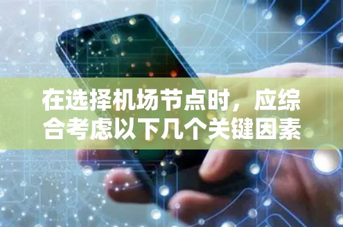在选择机场节点时,应综合考虑以下几个关键因素 在选择机场节点时,应综合考虑以下几个关键因素