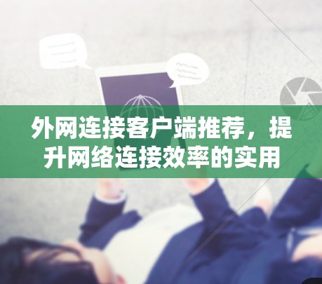 外网连接客户端推荐，提升网络连接效率的实用指南