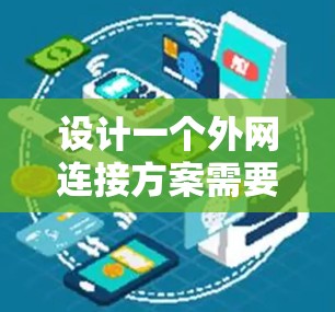 设计一个外网连接方案需要综合考虑多个层面，包括物理层、传输层、数据链路层、应用层、安全层、变换层、网络架构、设计与实施以及扩展与维护。以下是详细的解决方案