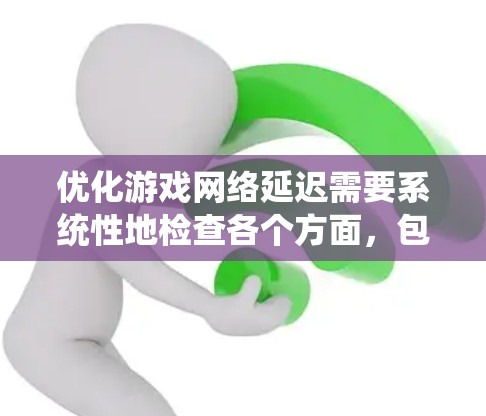 优化游戏网络延迟需要系统性地检查各个方面，包括硬件、软件和工具使用。以下是一个有条理的优化步骤指南