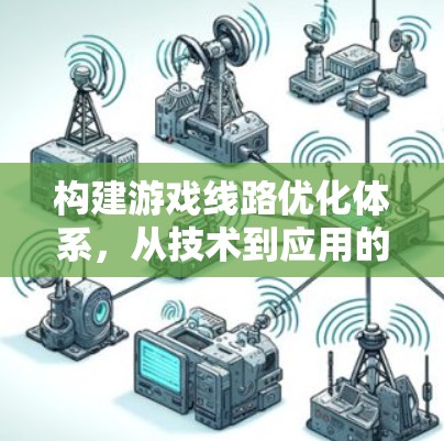 构建游戏线路优化体系，从技术到应用的全面突破