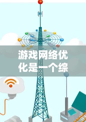 游戏网络优化是一个综合性的过程，旨在提升游戏在不同设备和网络环境下的运行效率。以下是一个系统的网络优化方法指南，帮助你在不同方面进行优化