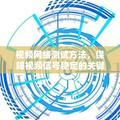 视频网络测试方法，保障视频信号稳定的关键手段