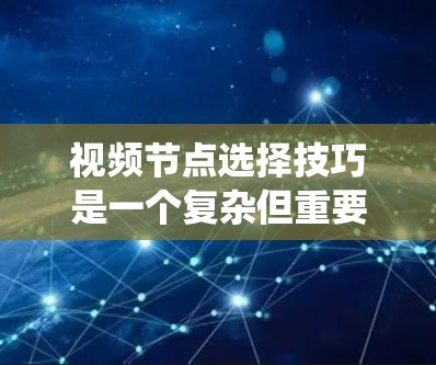 视频节点选择技巧是一个复杂但重要的领域，涉及多种方法和挑战。以下是对视频节点选择的系统性总结