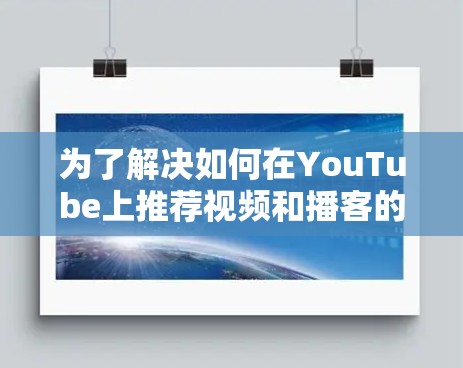 为了解决如何在YouTube上推荐视频和播客的问题，您可以按照以下步骤进行操作