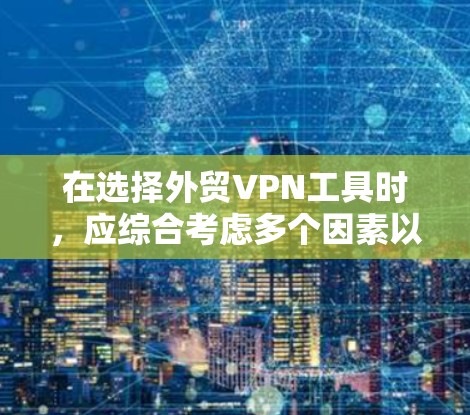 在选择外贸VPN工具时，应综合考虑多个因素以确保安全、可靠和合规。以下是基于上述思考过程的推荐