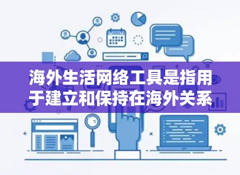 海外生活网络工具是指用于建立和保持在海外关系的网络平台和应用。以下是一些常见的海外生活网络工具