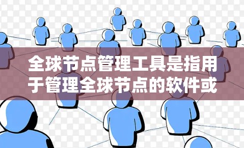 全球节点管理工具是指用于管理全球节点的软件或工具，能够监控、配置和维护这些节点。以下是对这些工具的详细介绍