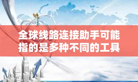 全球线路连接助手可能指的是多种不同的工具，具体取决于用户的使用场景。以下是一些常见的解释和建议