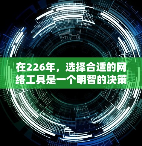 在226年，选择合适的网络工具是一个明智的决策，以满足你的需求。以下是一些适合你的网络工具建议