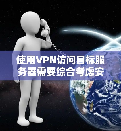 使用VPN访问目标服务器需要综合考虑安全、配置、连接和访问策略等多个方面。以下是一步步的指南 使用VPN访问目标服务器需要综合考虑安全、配置、连接和访问策略等多个方面。以下是一步步的指南
