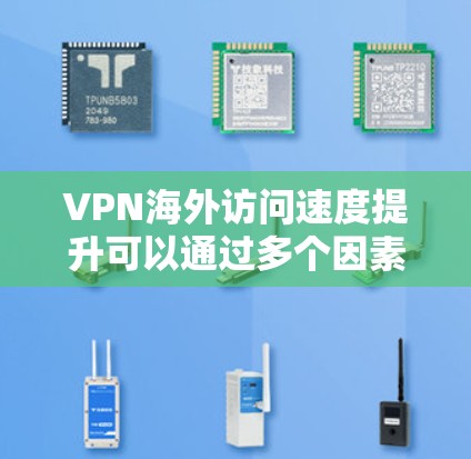 VPN海外访问速度提升可以通过多个因素共同影响。以下是一些关键的因素