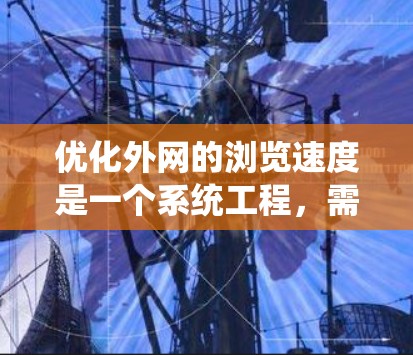 优化外网的浏览速度是一个系统工程，需要综合考虑多个因素。以下是一步步的优化策略