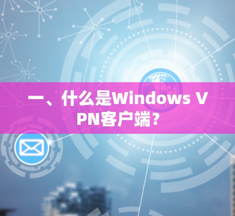 一、什么是Windows VPN客户端? 一、什么是Windows VPN客户端?