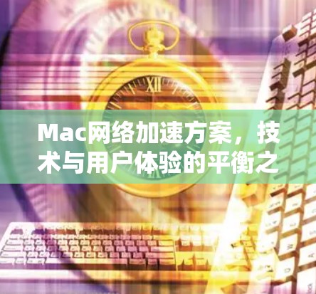 Mac网络加速方案,技术与用户体验的平衡之选 Mac网络加速方案,技术与用户体验的平衡之选