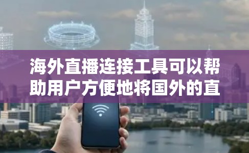 海外直播连接工具可以帮助用户方便地将国外的直播精彩瞬间连接到本地设备中，方便观看。以下是一些常见的海外直播连接工具及其特点