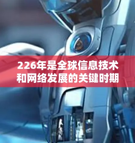 226年是全球信息技术和网络发展的关键时期，国际线路加速工具的扩展将对全球通信、经济和信息传播产生深远影响。以下是对226年国际线路加速工具发展的关键点的总结