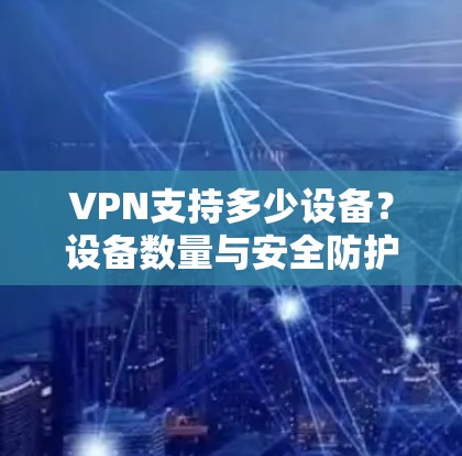 VPN支持多少设备？设备数量与安全防护的关系
