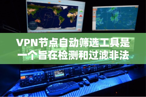 VPN节点自动筛选工具是一个旨在检测和过滤非法VPN服务的自动化工具。以下是对该工具的详细分析和建议