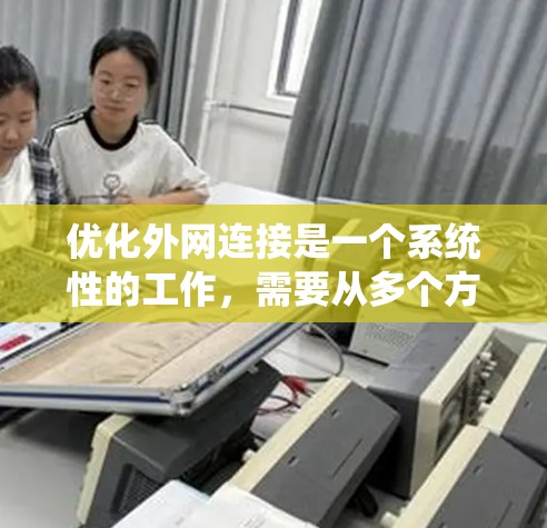 优化外网连接是一个系统性的工作，需要从多个方面进行全面的检查和调整。以下是一步步的优化建议