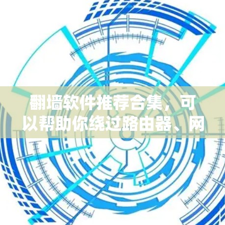 翻墙软件推荐合集，可以帮助你绕过路由器、网络接口、网络设备等，测试和使用翻墙工具。以下是一些常见且推荐的翻墙软件合集，涵盖了测试、模拟、修复、实验等多种用途