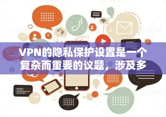 VPN的隐私保护设置是一个复杂而重要的议题，涉及多个方面，需要综合考虑安全、用户体验和隐私保护的平衡。以下是对 VPN 隐私保护设置的详细总结和建议