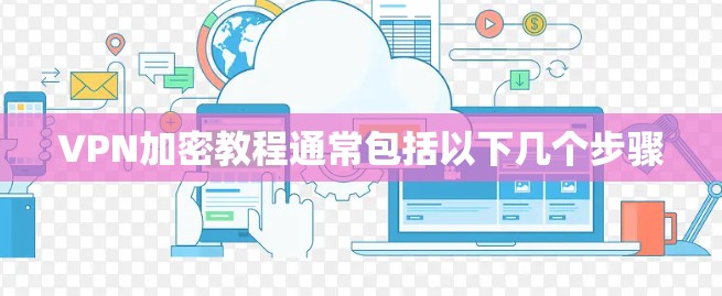 VPN加密教程通常包括以下几个步骤