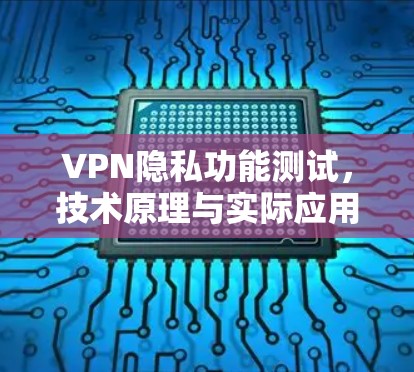VPN隐私功能测试，技术原理与实际应用解析