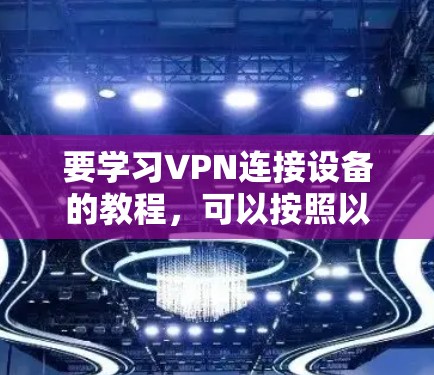 要学习VPN连接设备的教程,可以按照以下步骤进行 要学习VPN连接设备的教程,可以按照以下步骤进行