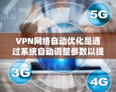 VPN网络自动优化是通过系统自动调整参数以提供最佳连接体验的技术。以下是对该主题的详细分析 VPN网络自动优化是通过系统自动调整参数以提供最佳连接体验的技术。以下是对该主题的详细分析