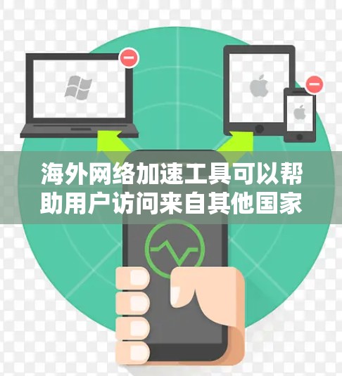 海外网络加速工具可以帮助用户访问来自其他国家的网站或服务,避免被 blocked。以下是一些常见的海外网络加速工具及其特点 海外网络加速工具可以帮助用户访问来自其他国家的网站或服务,避免被 blocked。以下是一些常见的海外网络加速工具及其特点